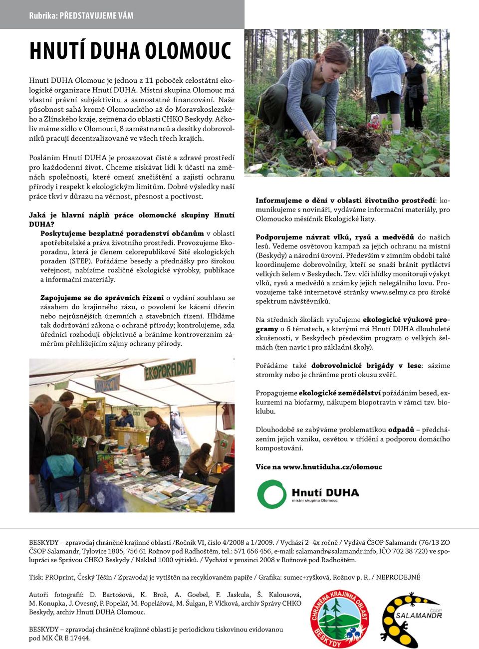 Ačkoliv máme sídlo v Olomouci, 8 zaměstnanců a desítky dobrovolníků pracují decentralizovaně ve všech třech krajích. Posláním Hnutí DUHA je prosazovat čisté a zdravé prostředí pro každodenní život.