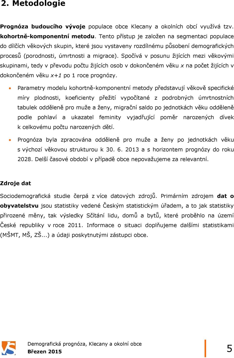 Spočívá v posunu žijících mezi věkovými skupinami, tedy v převodu počtu žijících osob v dokončeném věku x na počet žijících v dokončeném věku x+1 po 1 roce prognózy.