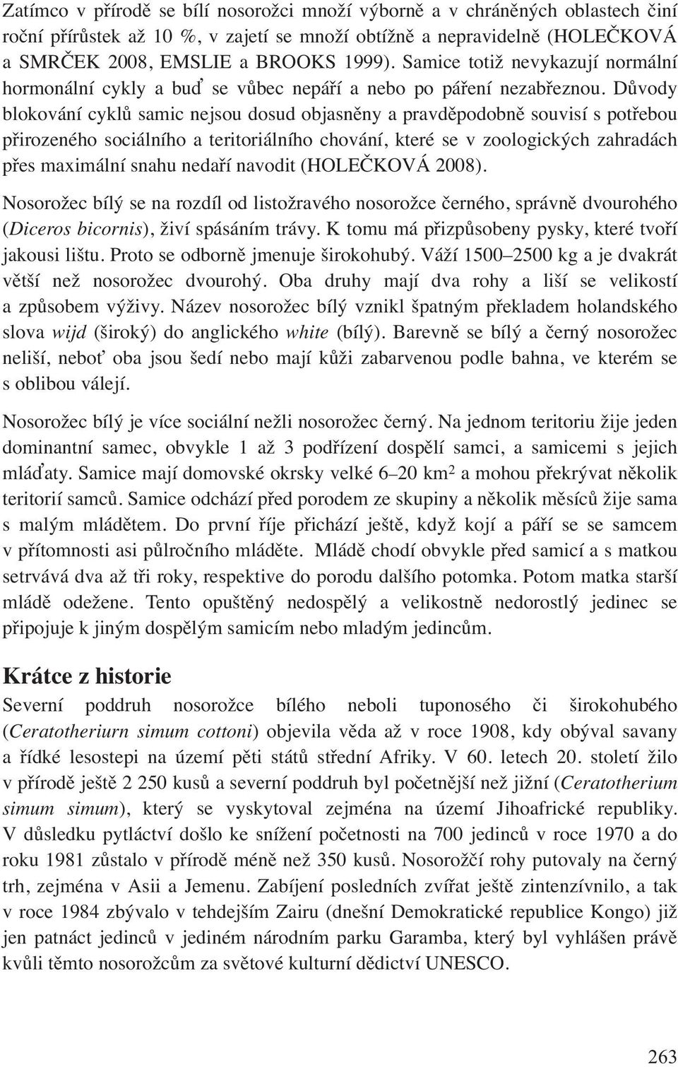 Důvody blokování cyklů samic nejsou dosud objasněny a pravděpodobně souvisí s potřebou přirozeného sociálního a teritoriálního chování, které se v zoologických zahradách přes maximální snahu nedaří