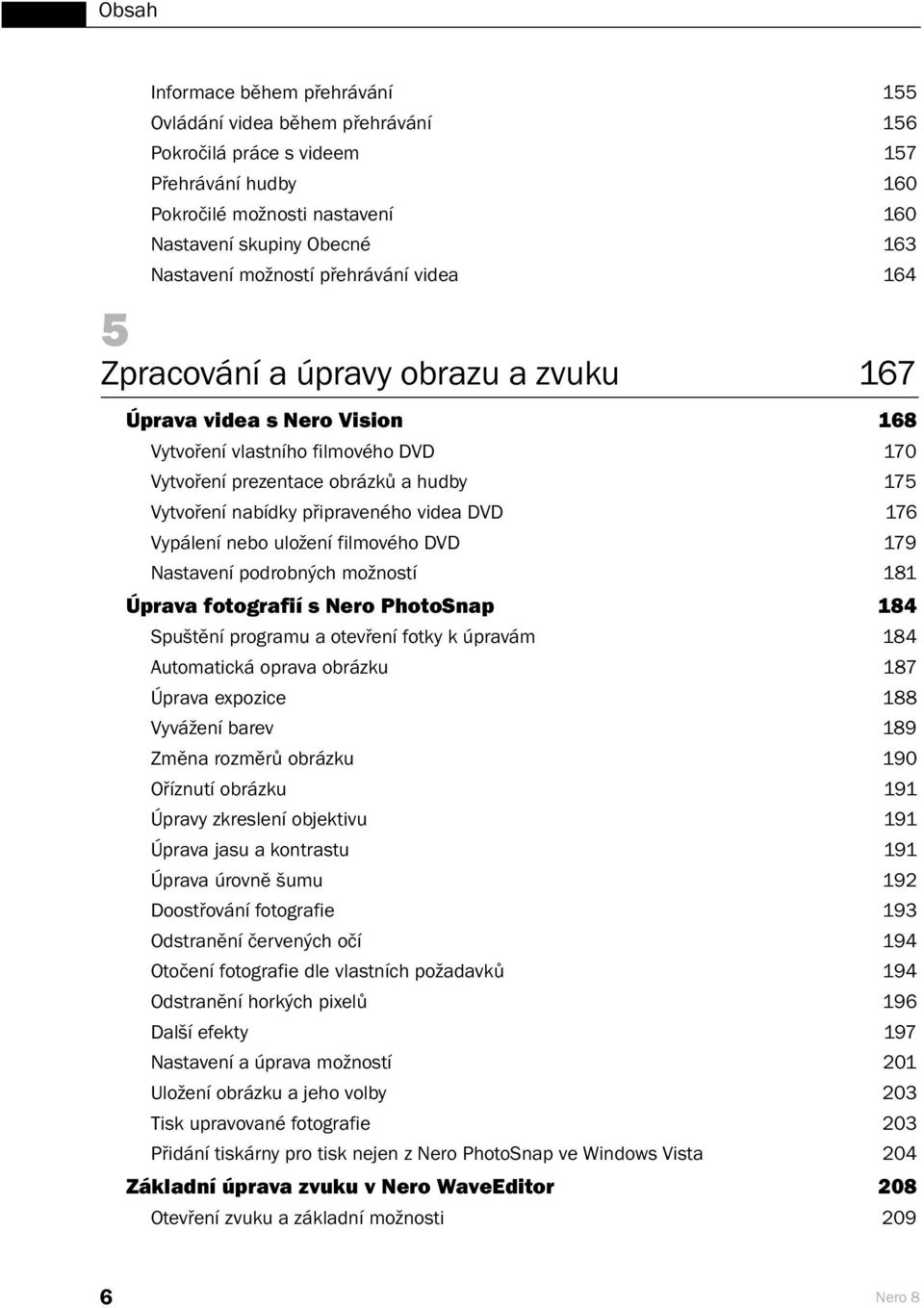 připraveného videa DVD 176 Vypálení nebo uložení filmového DVD 179 Nastavení podrobných možností 181 Úprava fotografií s Nero PhotoSnap 184 Spuštění programu a otevření fotky k úpravám 184