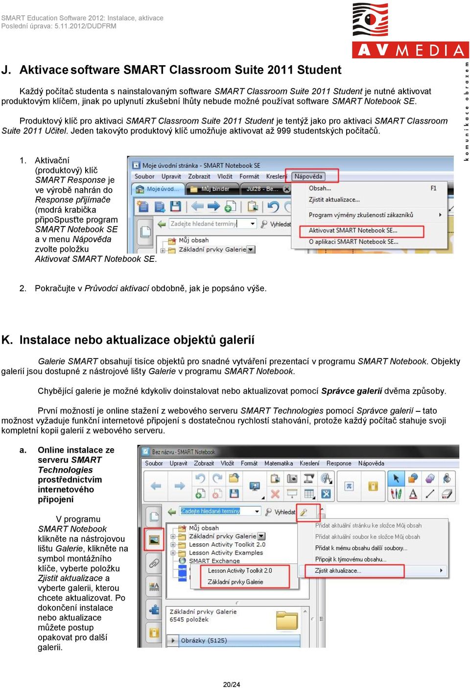 Jeden takovýto produktový klíč umožňuje aktivovat až 999 studentských počítačů. 1.