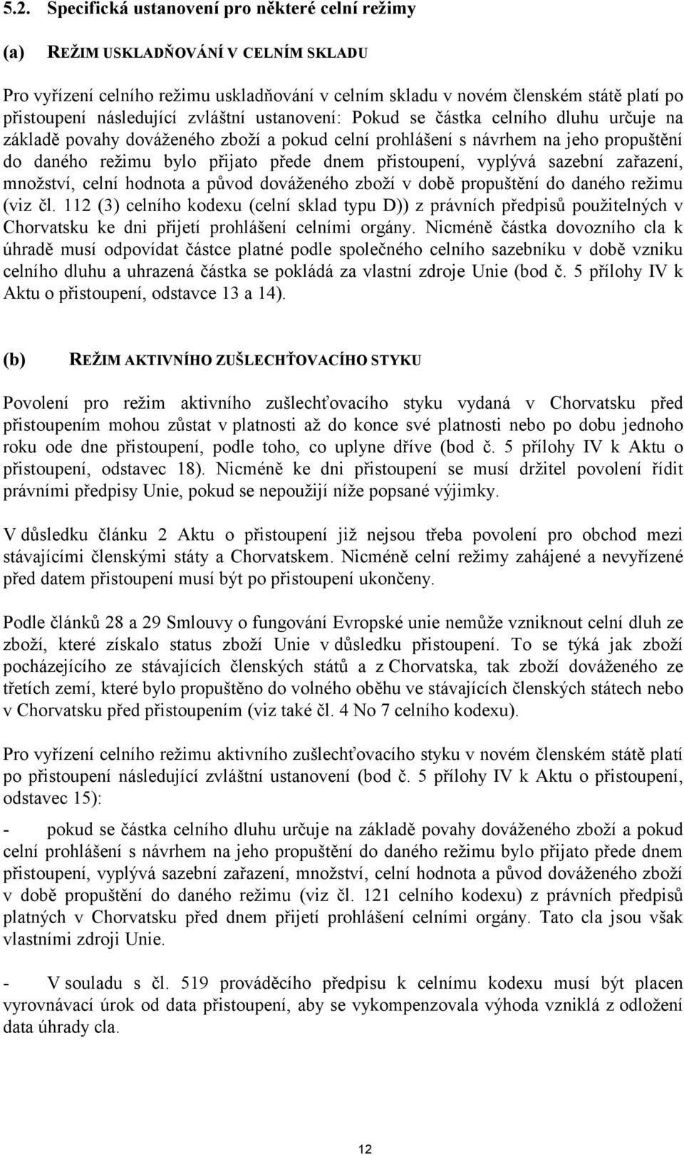 přistoupení, vyplývá sazební zařazení, množství, celní hodnota a původ dováženého zboží v době propuštění do daného režimu (viz čl.