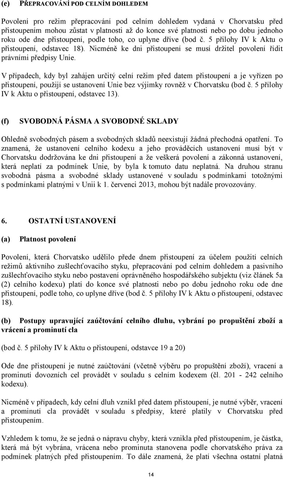 V případech, kdy byl zahájen určitý celní režim před datem přistoupení a je vyřízen po přistoupení, použijí se ustanovení Unie bez výjimky rovněž v Chorvatsku (bod č.