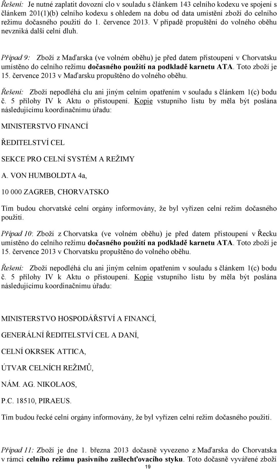 Případ 9: Zboží z Maďarska (ve volném oběhu) je před datem přistoupení v Chorvatsku umístěno do celního režimu dočasného použití na podkladě karnetu ATA. Toto zboží je 15.