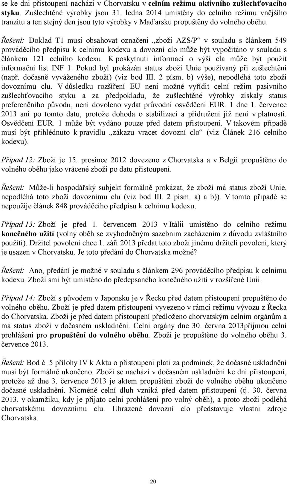 Řešení: Doklad T1 musí obsahovat označení zboží AZS/P v souladu s článkem 549 prováděcího předpisu k celnímu kodexu a dovozní clo může být vypočítáno v souladu s článkem 121 celního kodexu.