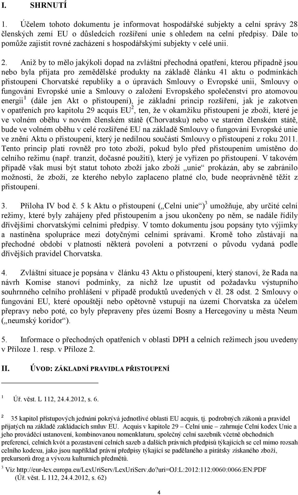 Aniž by to mělo jakýkoli dopad na zvláštní přechodná opatření, kterou případně jsou nebo byla přijata pro zemědělské produkty na základě článku 41 aktu o podmínkách přistoupení Chorvatské republiky a