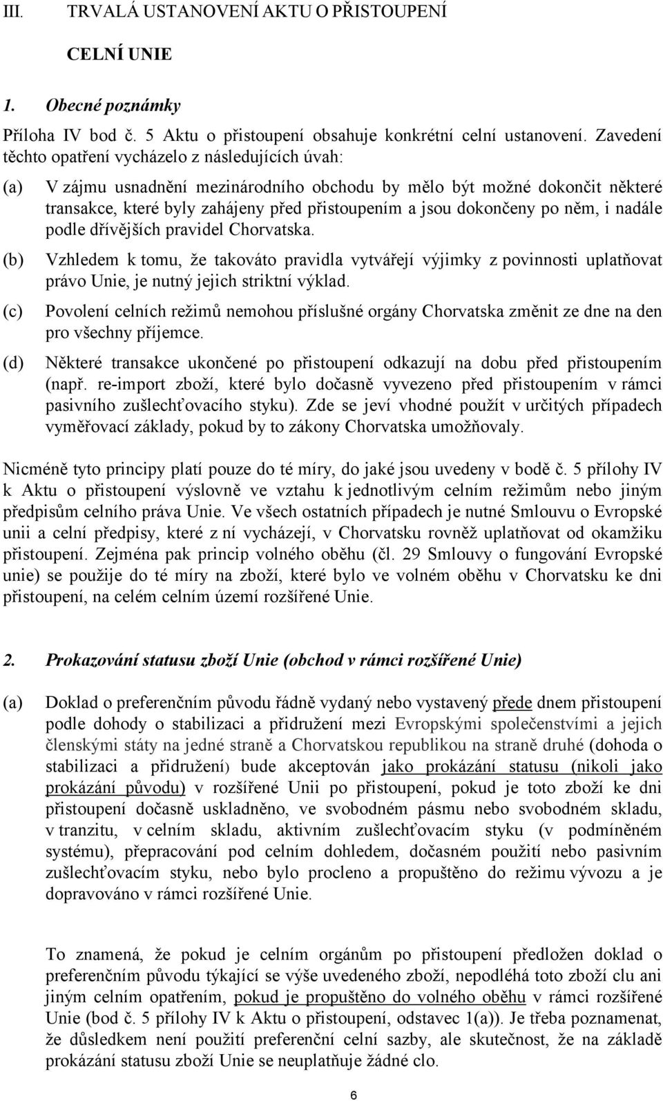 jsou dokončeny po něm, i nadále podle dřívějších pravidel Chorvatska. Vzhledem k tomu, že takováto pravidla vytvářejí výjimky z povinnosti uplatňovat právo Unie, je nutný jejich striktní výklad.