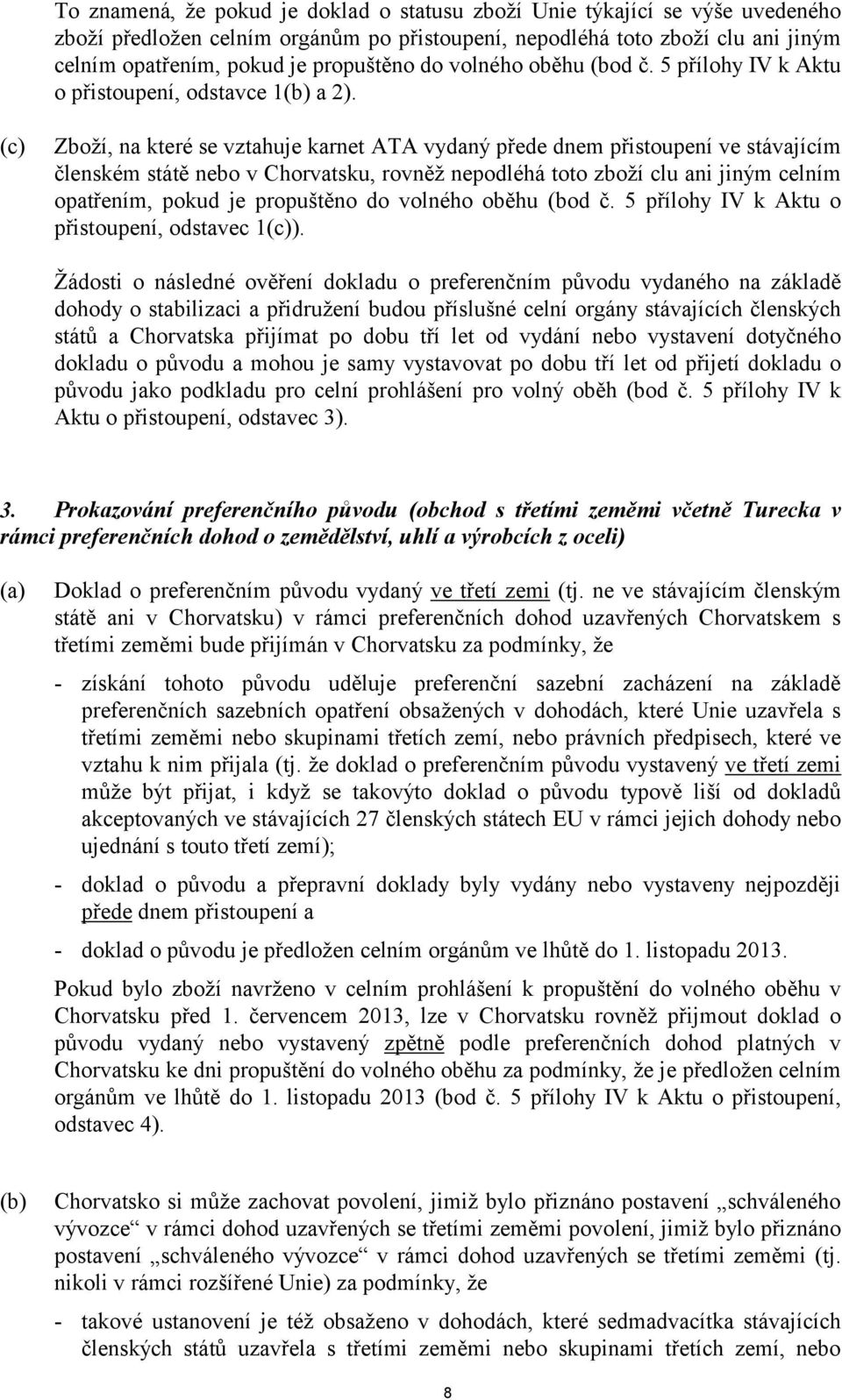 (c) Zboží, na které se vztahuje karnet ATA vydaný přede dnem přistoupení ve stávajícím členském státě nebo v Chorvatsku, rovněž nepodléhá toto zboží clu ani jiným celním opatřením, pokud je