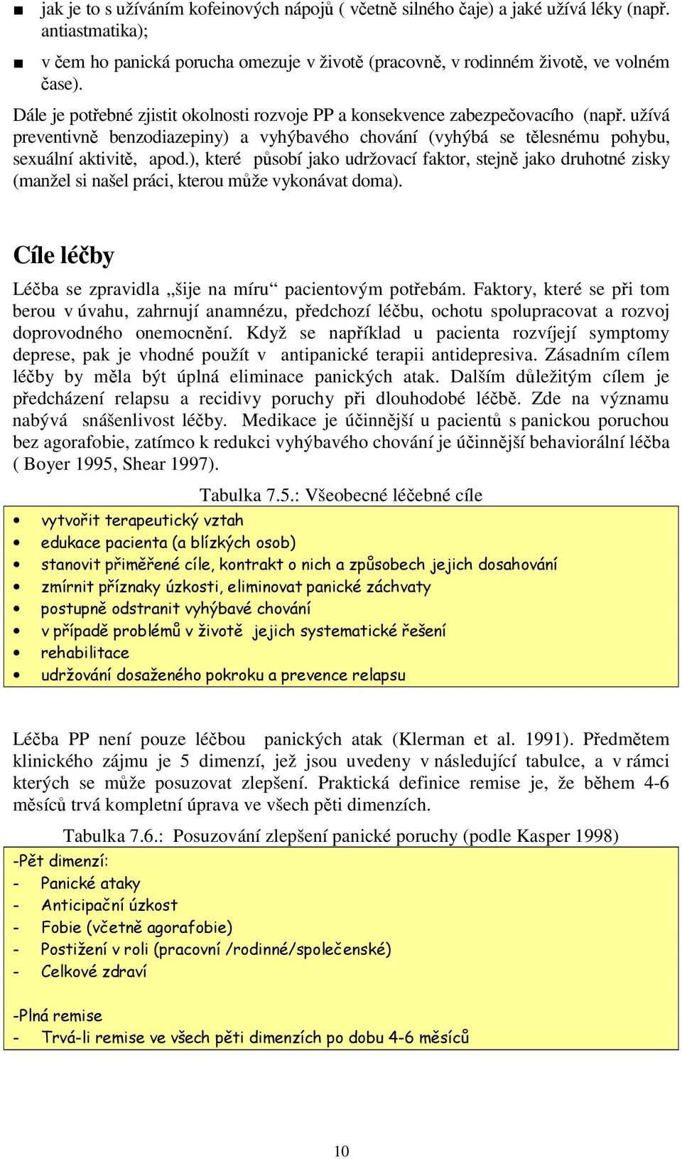 ), které působí jako udržovací faktor, stejně jako druhotné zisky (manžel si našel práci, kterou může vykonávat doma). Cíle léčby Léčba se zpravidla šije na míru pacientovým potřebám.