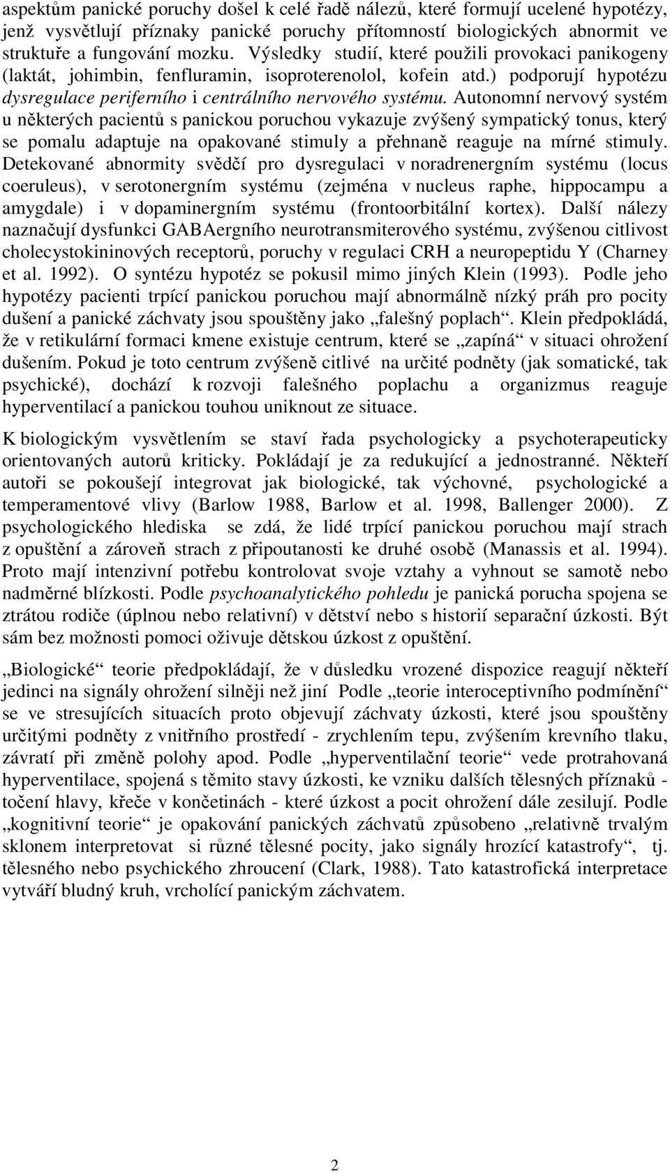 Autonomní nervový systém u některých pacientů s panickou poruchou vykazuje zvýšený sympatický tonus, který se pomalu adaptuje na opakované stimuly a přehnaně reaguje na mírné stimuly.