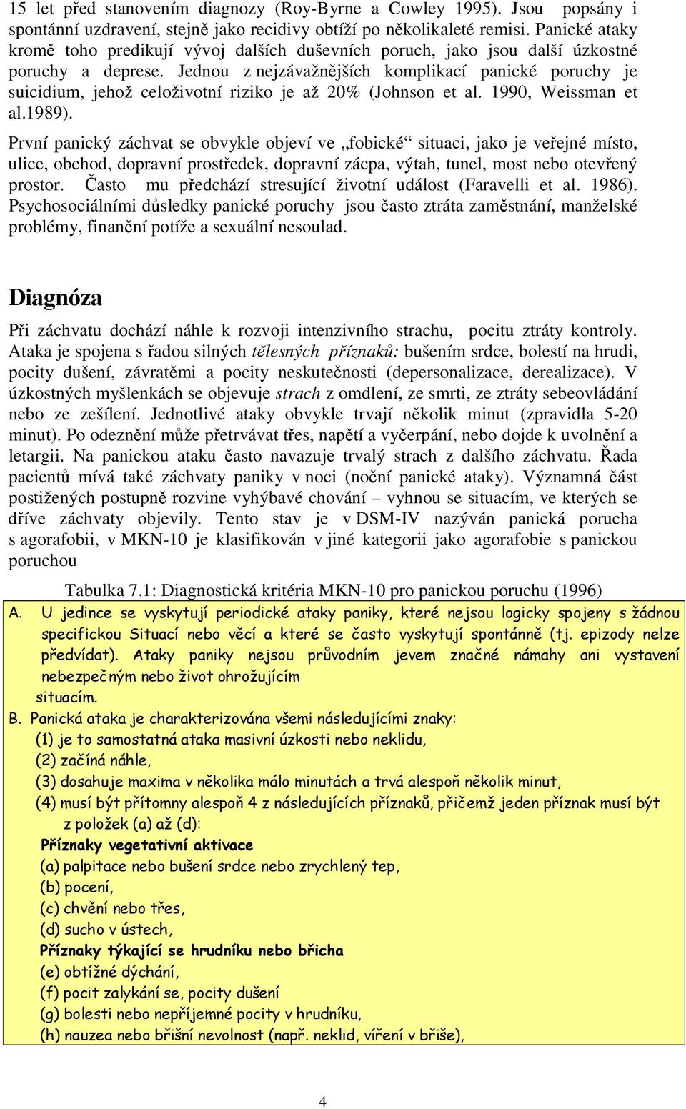 Jednou z nejzávažnějších komplikací panické poruchy je suicidium, jehož celoživotní riziko je až 20% (Johnson et al. 1990, Weissman et al.1989).