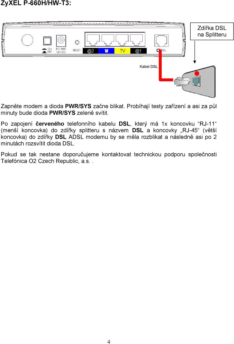 Po zapojení červeného telefonního kabelu DSL, který má 1x koncovku RJ-11 (menší koncovka) do zdířky splitteru s názvem DSL a koncovky