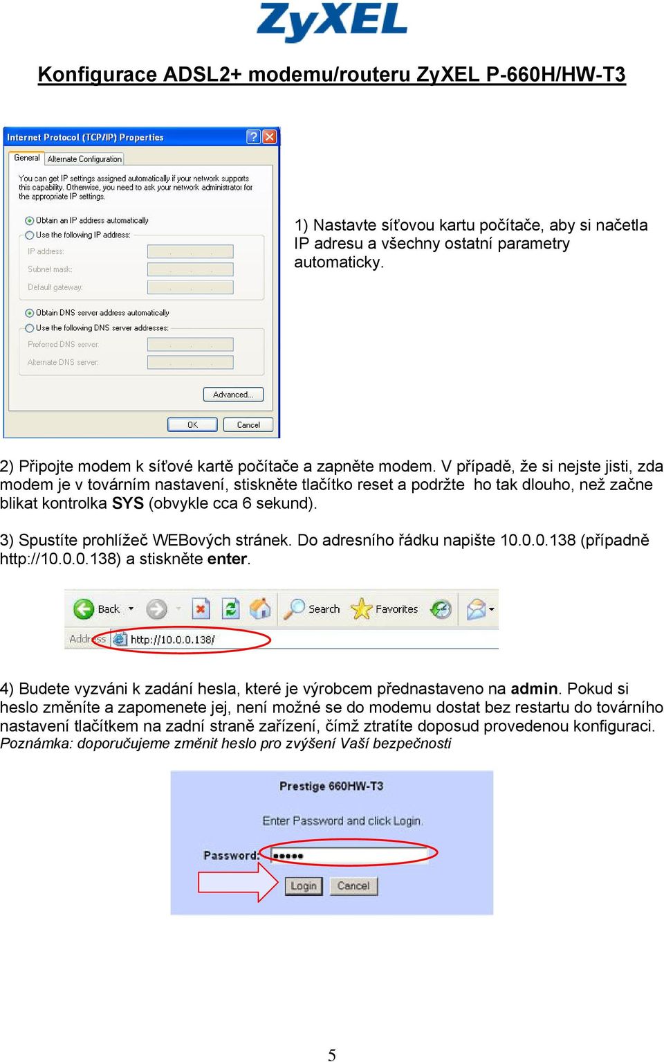 V případě, že si nejste jisti, zda modem je v továrním nastavení, stiskněte tlačítko reset a podržte ho tak dlouho, než začne blikat kontrolka SYS (obvykle cca 6 sekund).