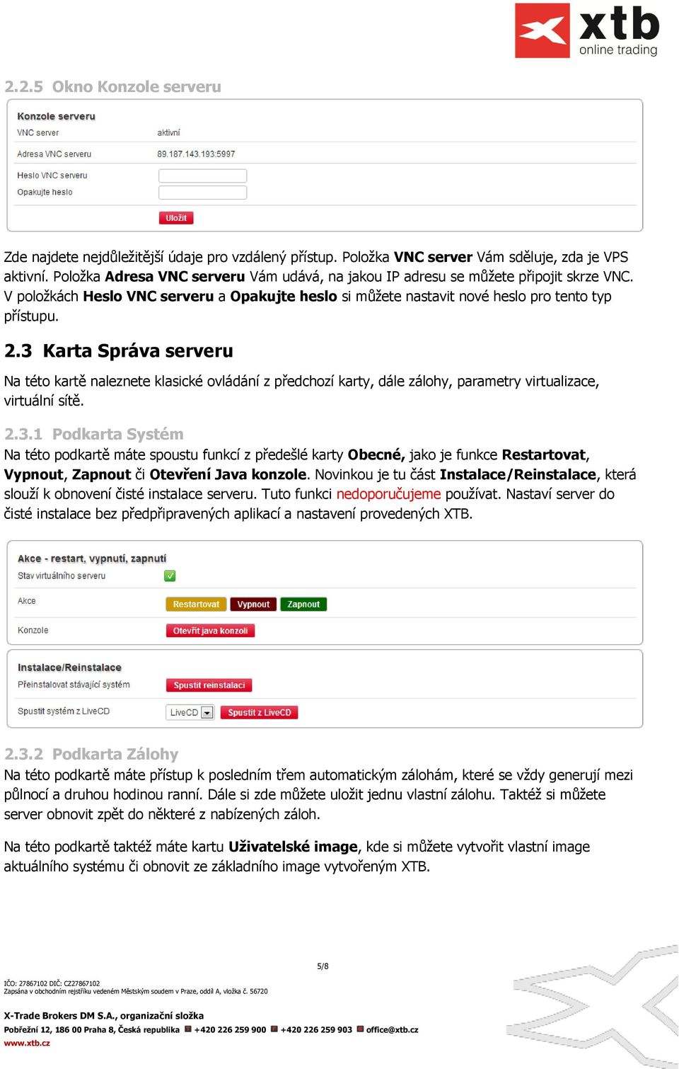 3 Karta Správa serveru Na této kartě naleznete klasické ovládání z předchozí karty, dále zálohy, parametry virtualizace, virtuální sítě. 2.3.1 Podkarta Systém Na této podkartě máte spoustu funkcí z předešlé karty Obecné, jako je funkce Restartovat, Vypnout, Zapnout či Otevření Java konzole.