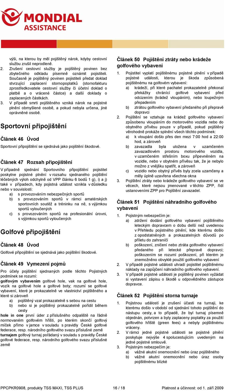 doklady o zaplacených částkách. 3. V případě smrti pojištěného vzniká nárok na pojistné plnění obmyšlené osobě, a pokud nebyla určena, jiné oprávněné osobě.