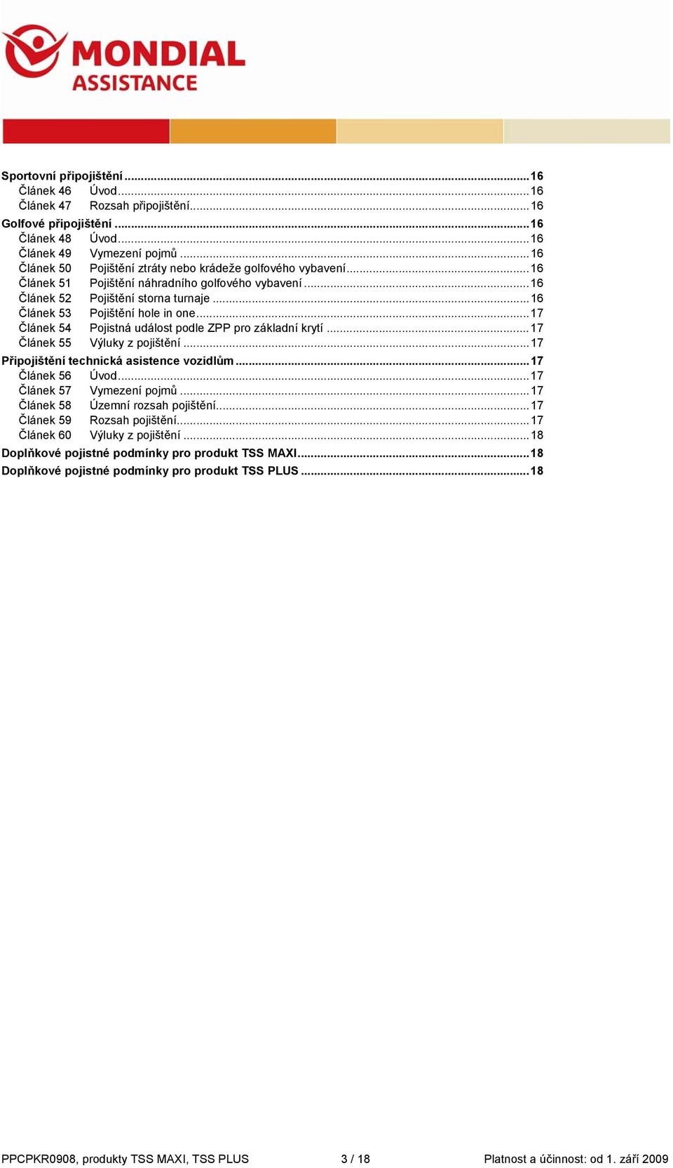 .. 17 Článek 54 Pojistná událost podle ZPP pro základní krytí... 17 Článek 55 Výluky z pojištění... 17 Připojištění technická asistence vozidlům... 17 Článek 56 Úvod... 17 Článek 57 Vymezení pojmů.