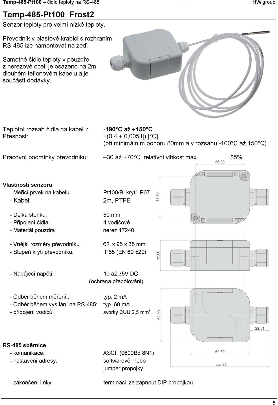 Teplotní rozsah čidla na kabelu: Přesnost: -190 C až +150 C ±(0,4 + 0,005 t ) [ C] (při minimálním ponoru 80mm a v rozsahu -100 C až 150 C) Pracovní podmínky převodníku: 30 až +70 C, relativní