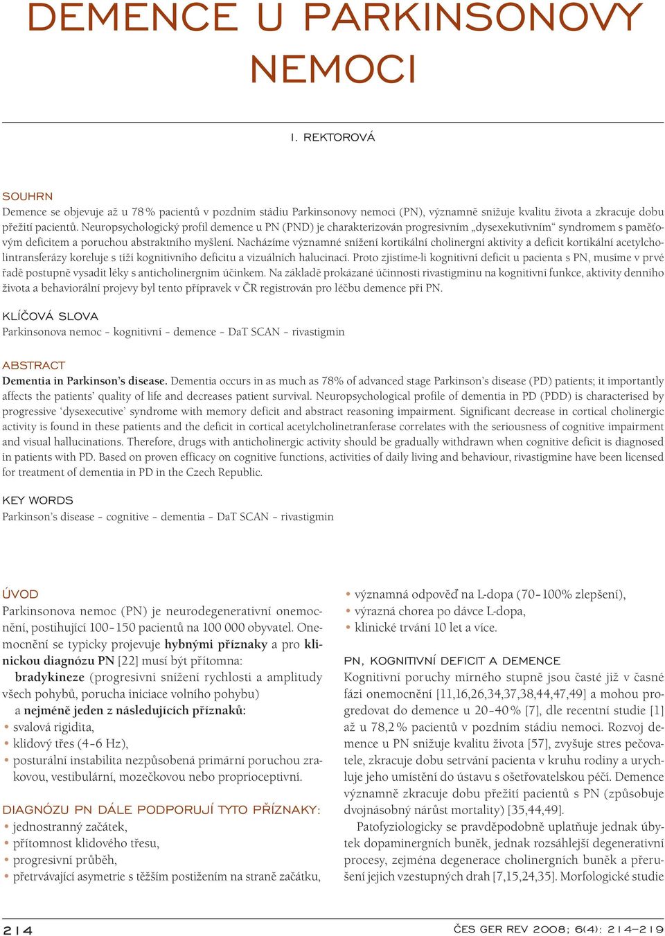 Ne uropsychologický profil demence u PN (PND) je charakterizován progresivním dysexekutivním syndromem s paměťovým deficitem a porucho u abstraktního myšlení.