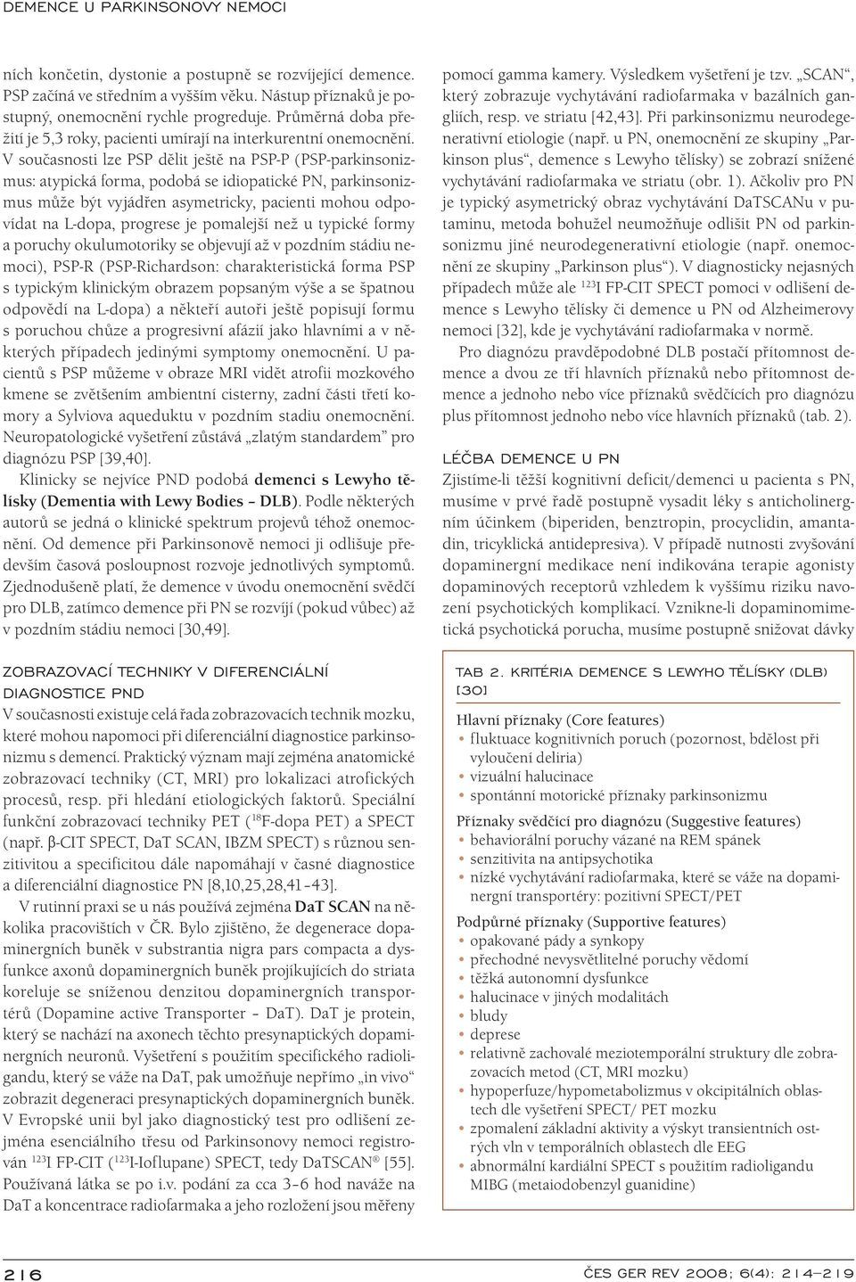 V so učasnosti lze PSP dělit ještě na PSP- P (PSP- parkinsonizmus: atypická forma, podobá se idi opatické PN, parkinsonizmus může být vyjádřen asymetricky, paci enti moho u odpovídat na L-dopa,