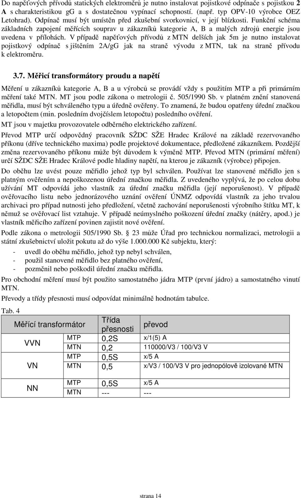 V případě napěťových přívodů z MTN delších jak 5m je nutno instalovat pojistkový odpínač s jištěním 2A/gG jak na straně vývodu z MTN, tak na straně přívodu k elektroměru. 3.7.