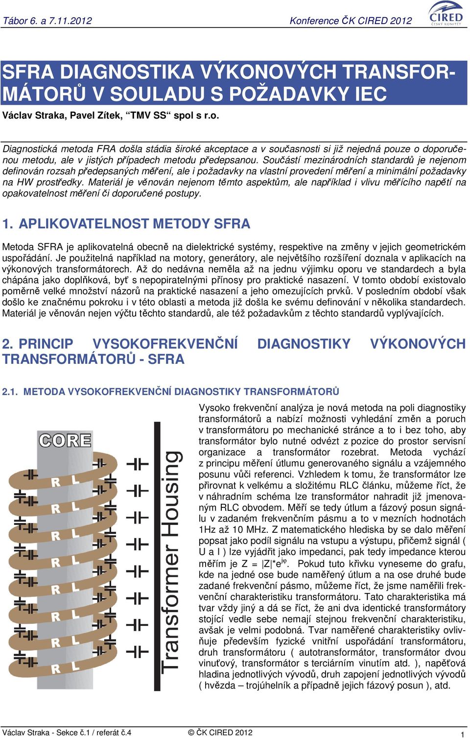 Součástí mezinárodních standardů je nejenom definován rozsah předepsaných měření, ale i požadavky na vlastní provedení měření a minimální požadavky na HW prostředky.