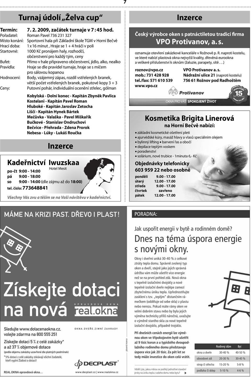 občerstvení pro každý tým, ceny Bufet: Přímo v hale připraveno občerstvení, jídlo, alko, nealko Pravidla: Hraje se dle pravidel turnaje, hraje se s míčem pro sálovou kopanou Hodnocení: Body, vzájemný