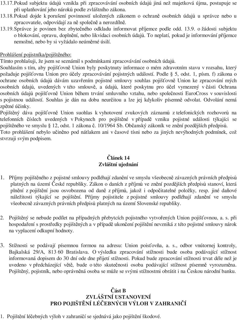 Správce je povinen bez zbytečného odkladu informovat příjemce podle odd. 13.9. o žádosti subjektu o blokování, opravu, doplnění, nebo likvidaci osobních údajů.