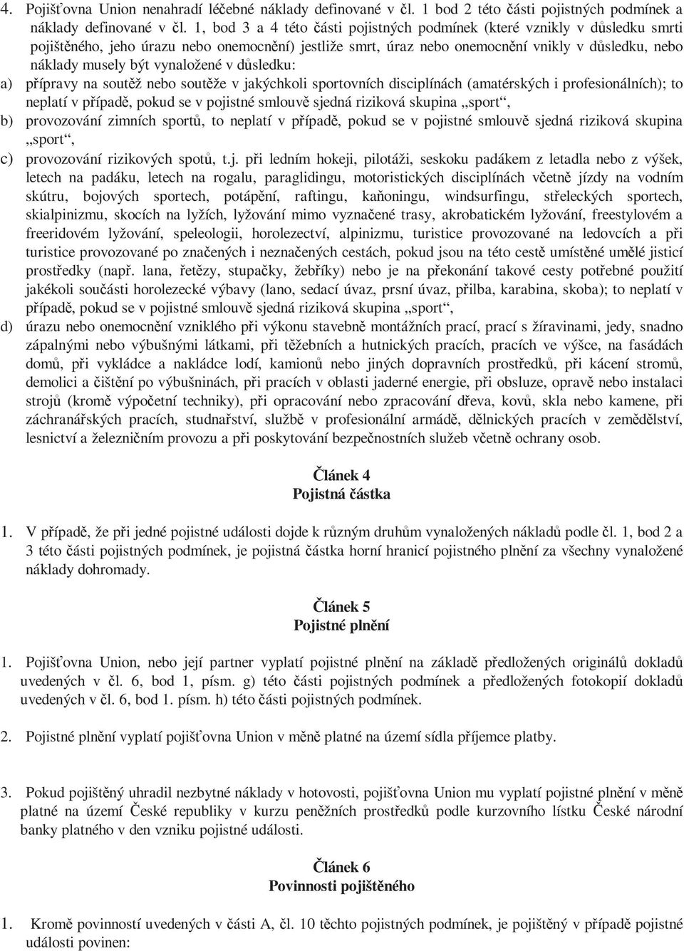 vynaložené v důsledku: a) přípravy na soutěž nebo soutěže v jakýchkoli sportovních disciplínách (amatérských i profesionálních); to neplatí v případě, pokud se v pojistné smlouvě sjedná riziková