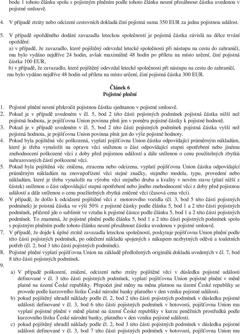 V případě opožděného dodání zavazadla leteckou společností je pojistná částka závislá na délce trvání opoždění: a) v případě, že zavazadlo, které pojištěný odevzdal letecké společnosti při nástupu na