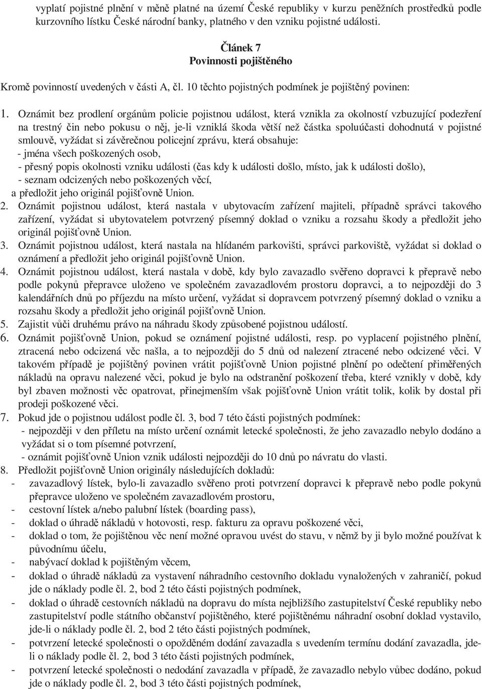 Oznámit bez prodlení orgánům policie pojistnou událost, která vznikla za okolností vzbuzující podezření na trestný čin nebo pokusu o něj, je-li vzniklá škoda větší než částka spoluúčasti dohodnutá v