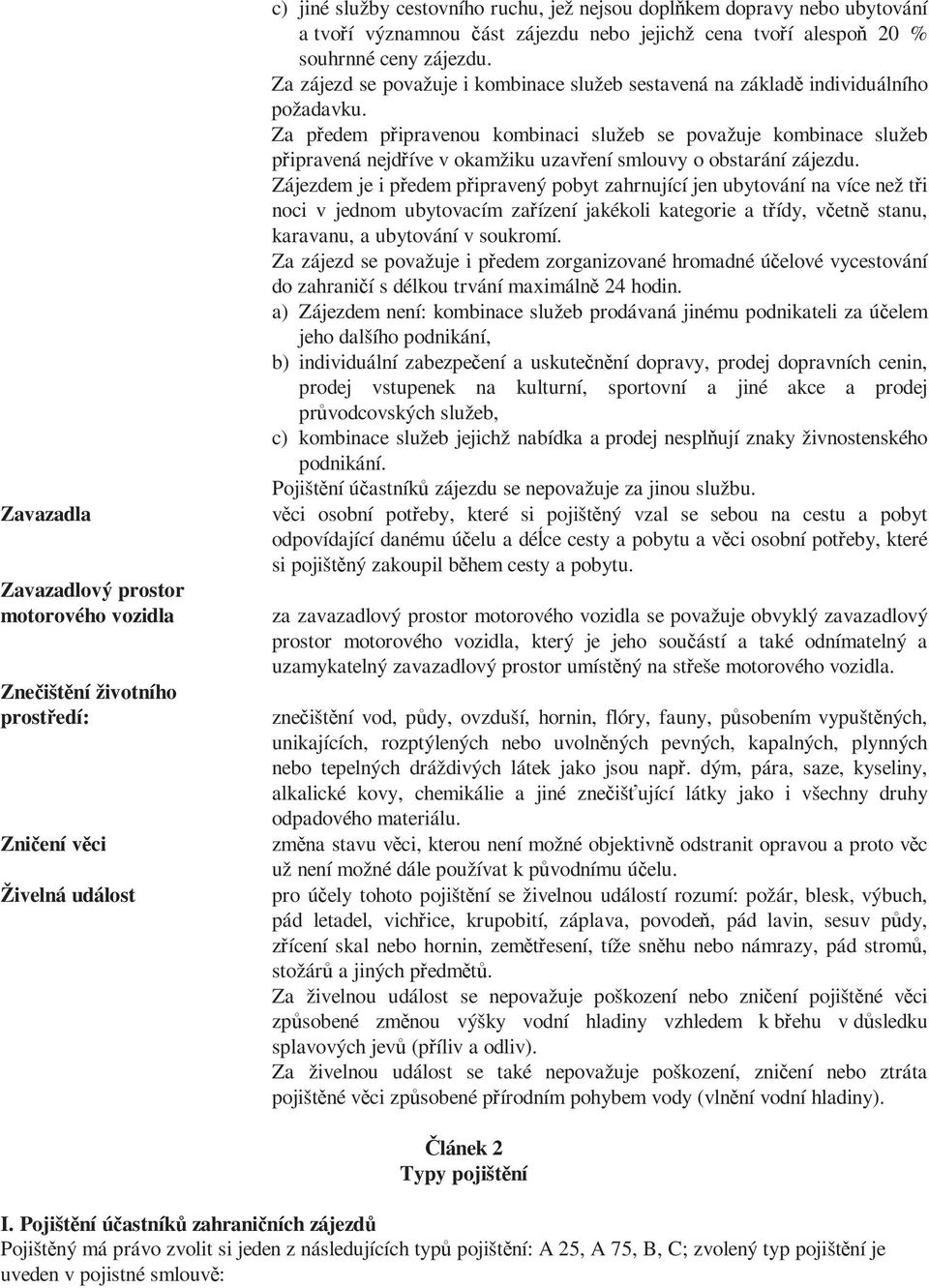 Za předem připravenou kombinaci služeb se považuje kombinace služeb připravená nejdříve v okamžiku uzavření smlouvy o obstarání zájezdu.
