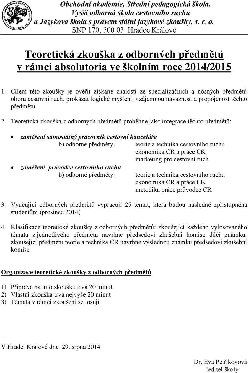 Teoretická zkouška z odborných předmětů proběhne jako integrace těchto předmětů: zaměření samostatný pracovník cestovní kanceláře b) odborné předměty: teorie a technika cestovního ruchu ekonomika CR