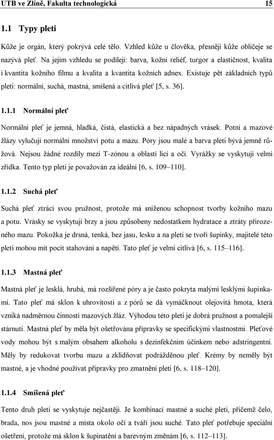 Existuje pět základních typů pleti: normální, suchá, mastná, smíšená a citlivá pleť [5, s. 36]. 1.1.1 Normální pleť Normální pleť je jemná, hladká, čistá, elastická a bez nápadných vrásek.