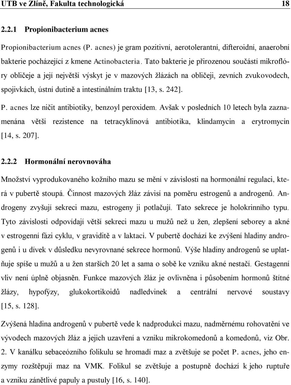 Tato bakterie je přirozenou součástí mikroflóry obličeje a její největší výskyt je v mazových žlázách na obličeji, zevních zvukovodech, spojivkách, ústní dutině a intestinálním traktu [13, s. 242]. P.