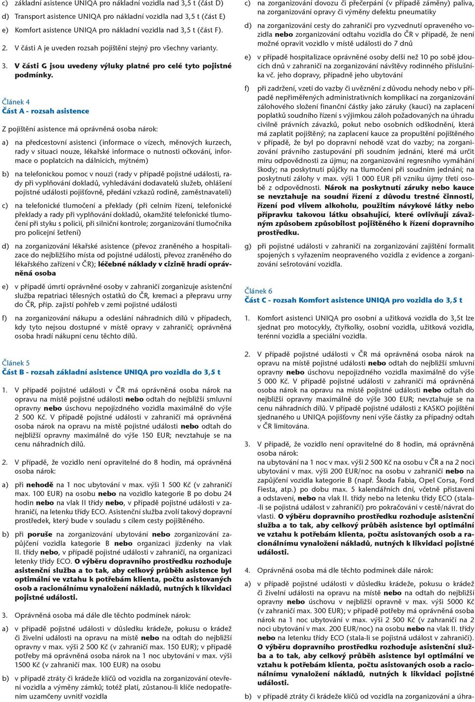 Článek 4 Část A - rozsah asistence Z pojištění asistence má oprávněná osoba nárok: a) na předcestovní asistenci (informace o vízech, měnových kurzech, rady v situaci nouze, lékařské informace o