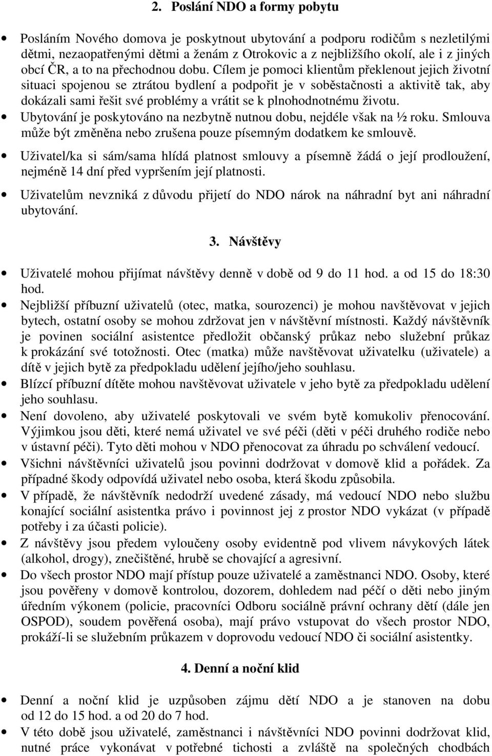 Cílem je pomoci klientům překlenout jejich životní situaci spojenou se ztrátou bydlení a podpořit je v soběstačnosti a aktivitě tak, aby dokázali sami řešit své problémy a vrátit se k plnohodnotnému