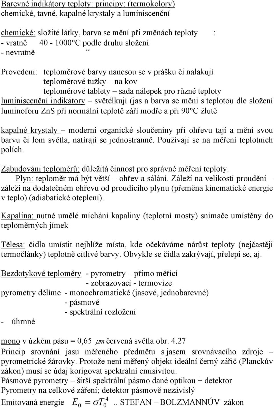 barva se mění s teplotou dle složení luminoforu ZnS při normální teplotě září modře a při 90 C žlutě kapalné krystaly moderní organické sloučeniny při ohřevu tají a mění svou barvu či lom světla,