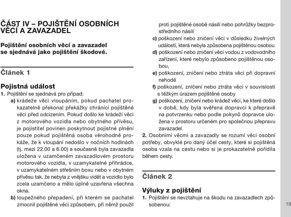 Pokud došlo ke krádeži věci z motorového vozidla nebo obytného přívěsu, je pojistitel povinen poskytnout pojistné plnění pouze pokud pojištěná osoba věrohodně prokáže, že k vloupání nedošlo v nočních