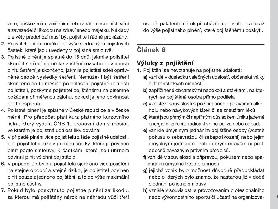 Pojistné plnění je splatné do 15 dnů, jakmile pojistitel skončil šetření nutné ke zjištění rozsahu povinnosti plnit. Šetření je skončeno, jakmile pojistitel sdělí oprávněné osobě výsledky šetření.