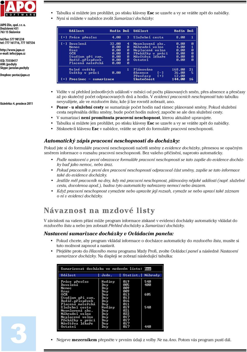 Pokud služební cesta nepřesáhla délku směny, bude počet hodin nulový, započte se ale den služební cesty. V sumarizaci není promítnuta pracovní neschopnost, kterou aktuálně upravujete.