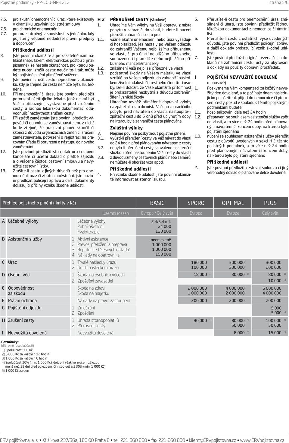 faxem, elektronickou poštou či jinak písemně), že nastala skutečnost, pro kterou budete nuceni zrušit cestu; neučiníte-li tak, může být pojistné plnění přiměřeně sníženo. 9.