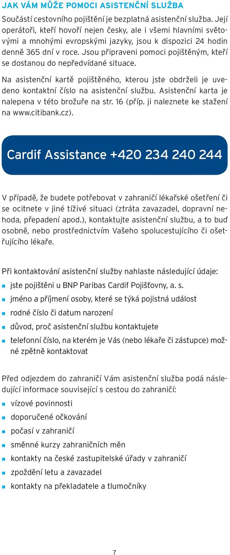 Jsou připraveni pomoci pojištěným, kteří se dostanou do nepředvídané situace. Na asistenční kartě pojištěného, kterou jste obdrželi je uvedeno kontaktní číslo na asistenční službu.