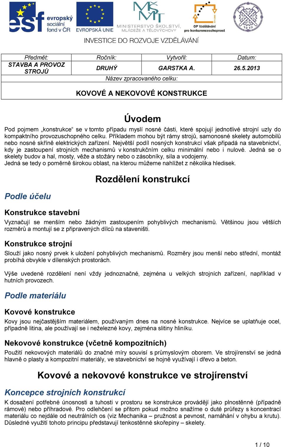 celku. Příkladem mohou být rámy strojů, samonosné skelety automobilů nebo nosné skříně elektrických zařízení.