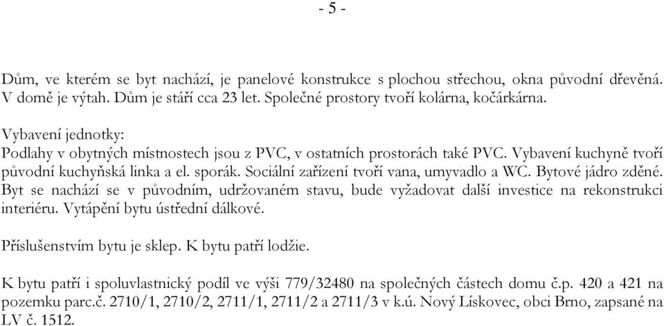 Bytové jádro zděné. Byt se nachází se v původním, udržovaném stavu, bude vyžadovat další investice na rekonstrukci interiéru. Vytápění bytu ústřední dálkové. Příslušenstvím bytu je sklep.