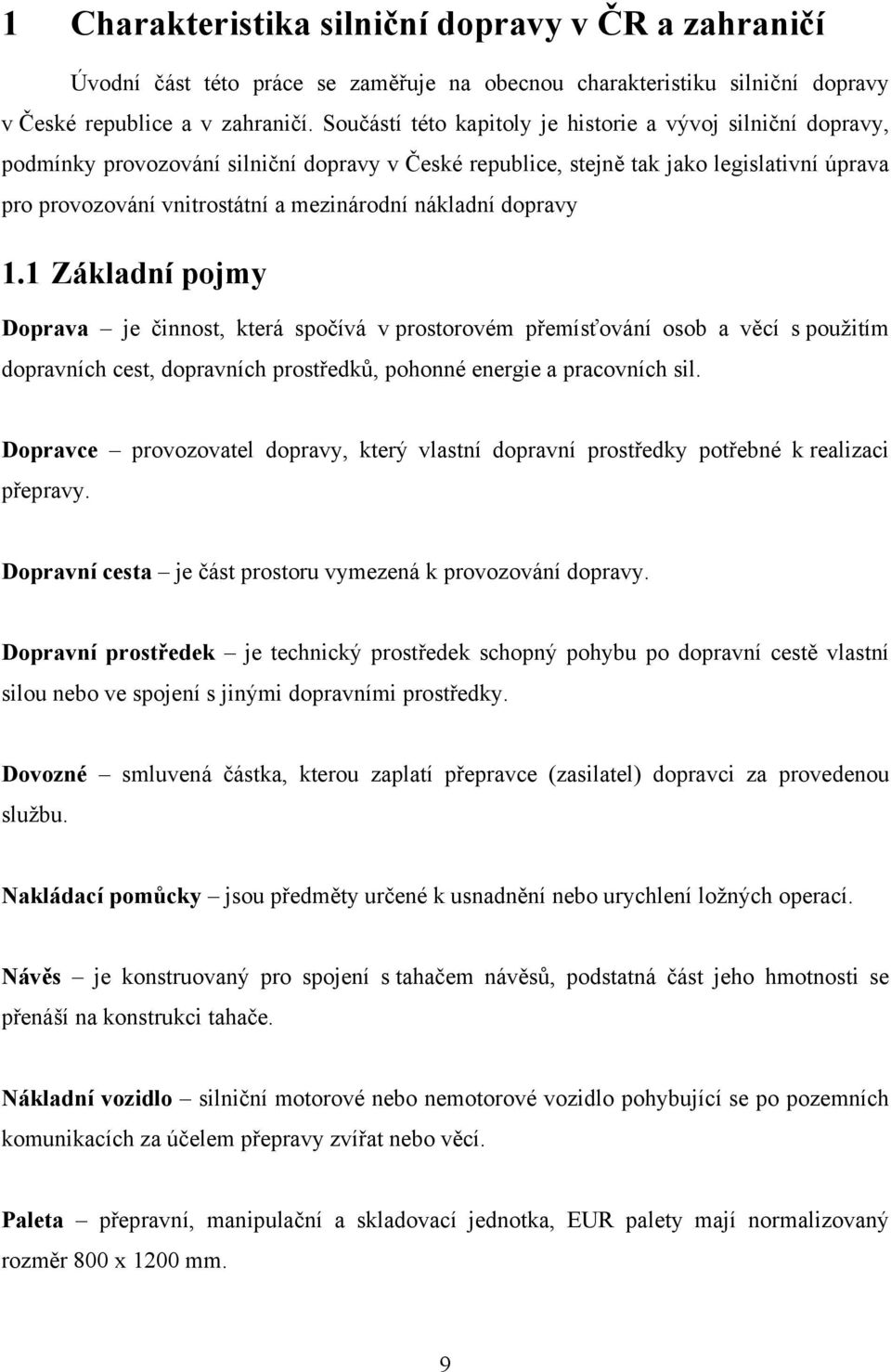 nákladní dopravy 1.1 Základní pojmy Doprava je činnost, která spočívá v prostorovém přemísťování osob a věcí s použitím dopravních cest, dopravních prostředků, pohonné energie a pracovních sil.