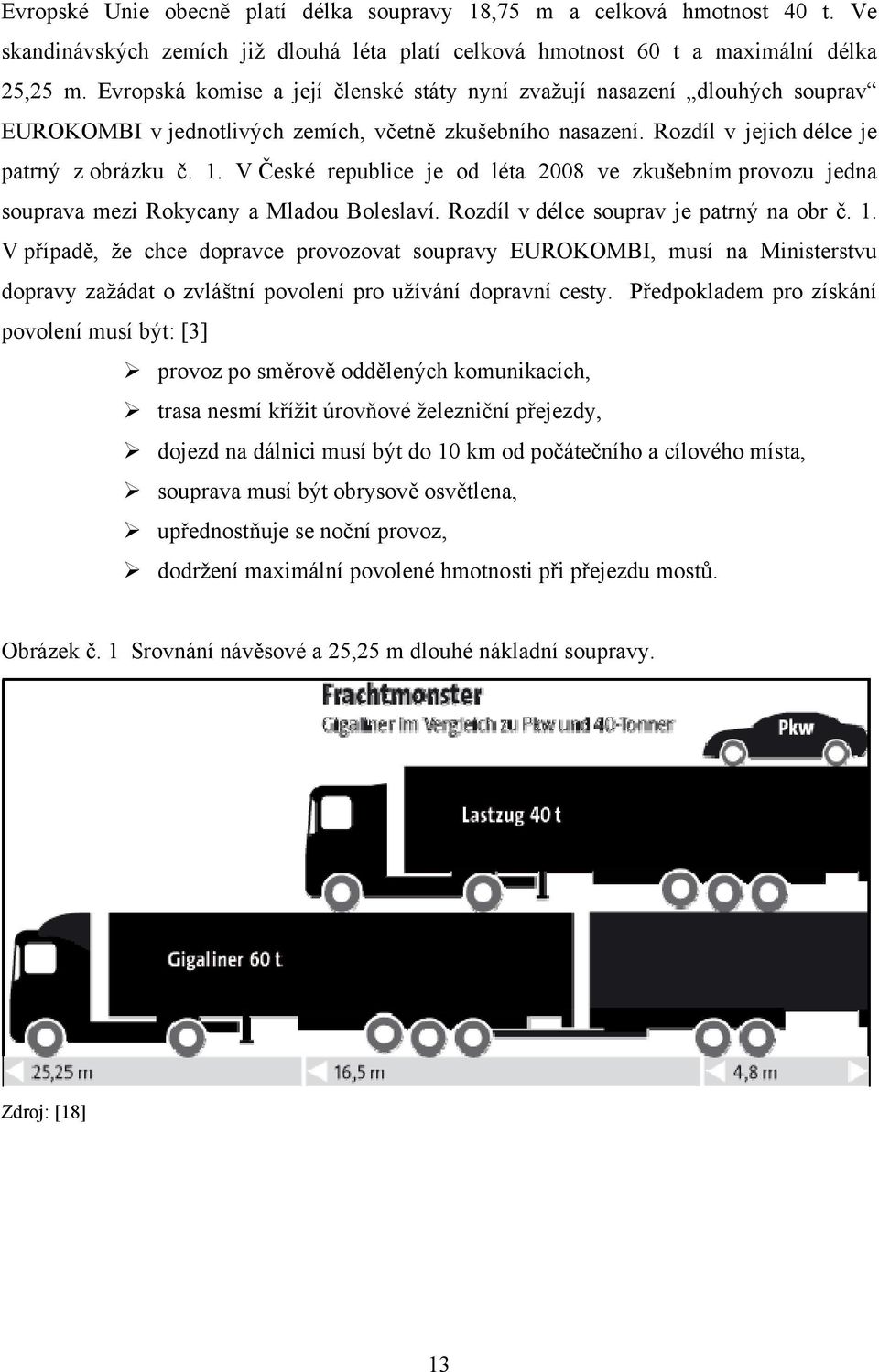 V České republice je od léta 2008 ve zkušebním provozu jedna souprava mezi Rokycany a Mladou Boleslaví. Rozdíl v délce souprav je patrný na obr č. 1.