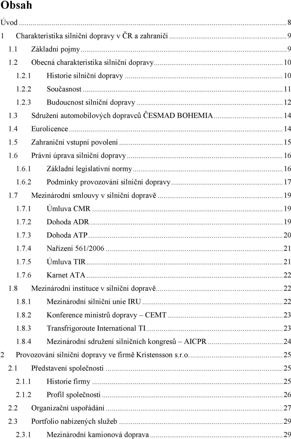 6.1 Základní legislativní normy...16 1.6.2 Podmínky provozování silniční dopravy...17 1.7 Mezinárodní smlouvy v silniční dopravě...19 1.7.1 Úmluva CMR...19 1.7.2 Dohoda ADR...19 1.7.3 Dohoda ATP...20 1.