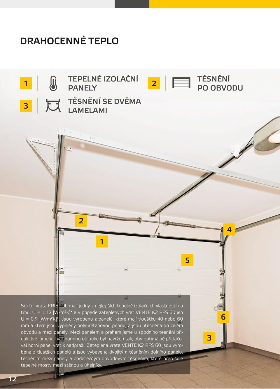 Jsou vyrobena z panelů, které mají tloušťku 40 nebo 60 mm a které jsou vyplněny polyuretanovou pěnou, a jsou utěsněna po celém obvodu a mezi panely.