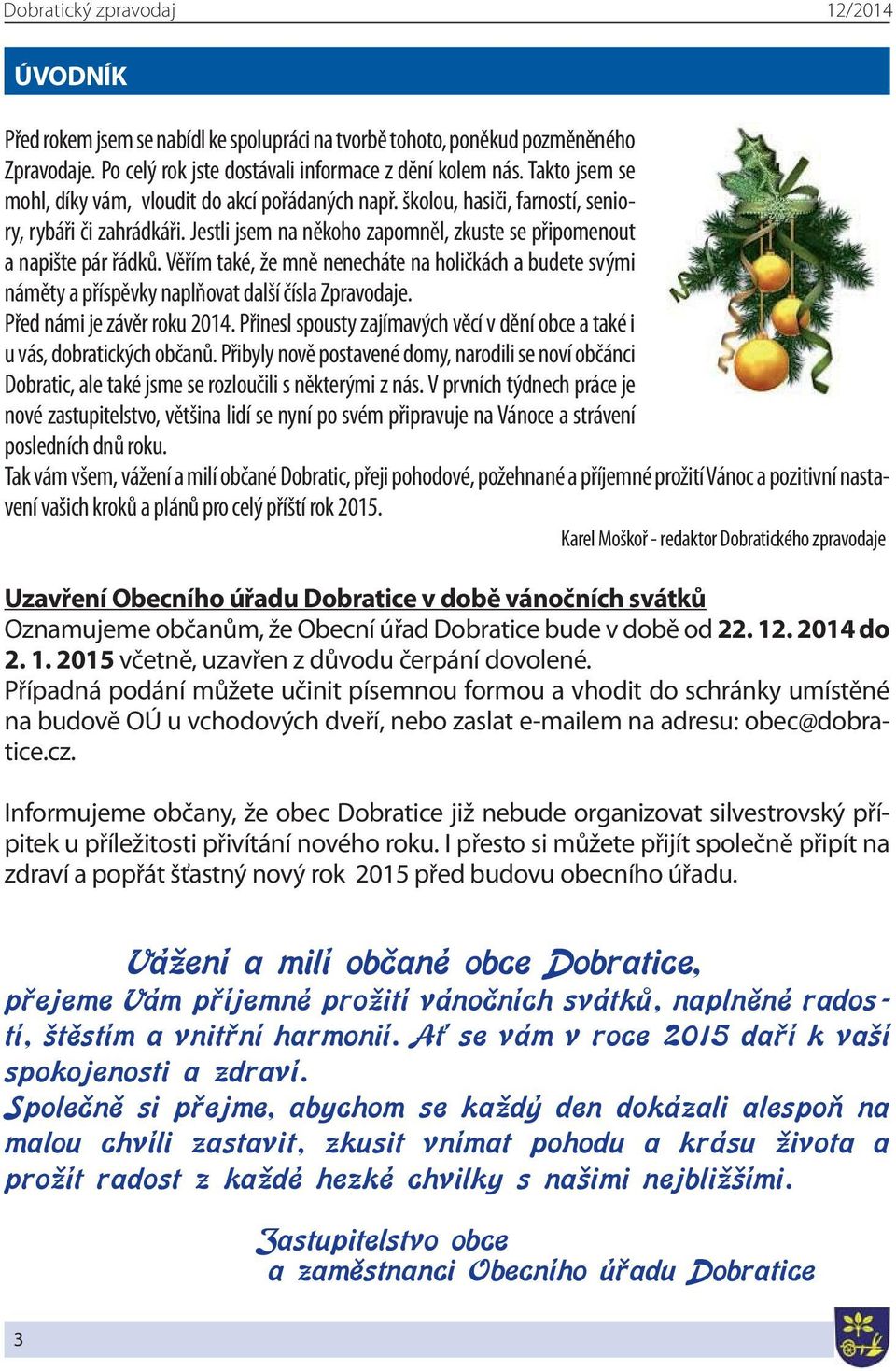 Věřím také, že mně nenecháte na holičkách a budete svými náměty a příspěvky naplňovat další čísla Zpravodaje. Před námi je závěr roku 2014.
