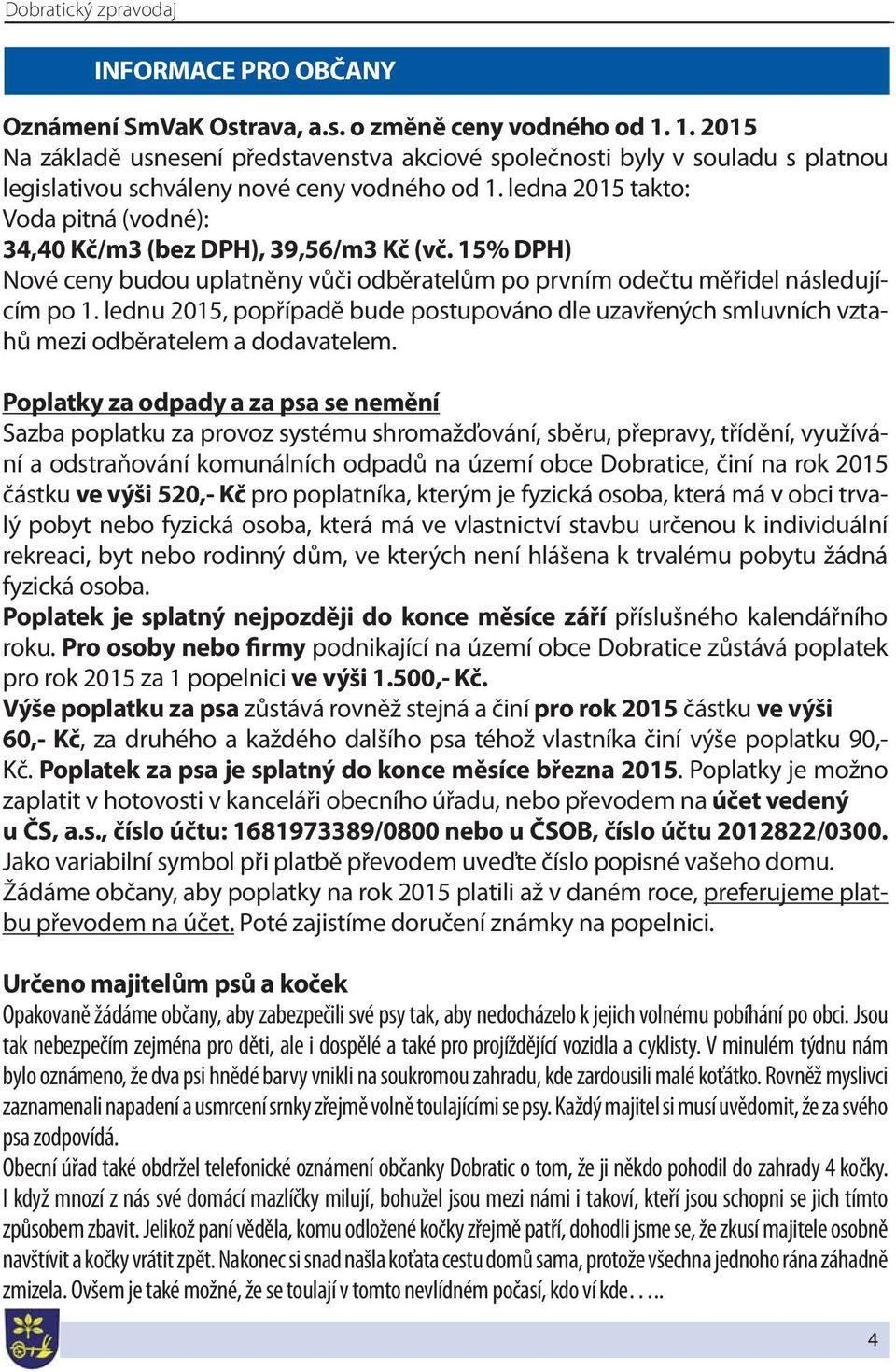ledna 2015 takto: Voda pitná (vodné): 34,40 Kč/m3 (bez DPH), 39,56/m3 Kč (vč. 15% DPH) Nové ceny budou uplatněny vůči odběratelům po prvním odečtu měřidel následujícím po 1.